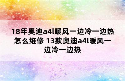 18年奥迪a4l暖风一边冷一边热怎么维修 13款奥迪a4l暖风一边冷一边热